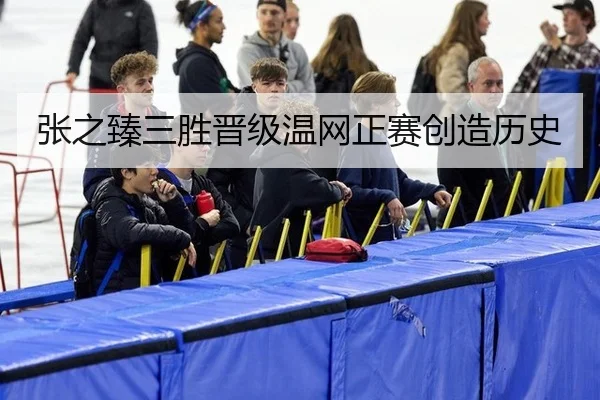 张之臻三胜晋级温网正赛创造历史