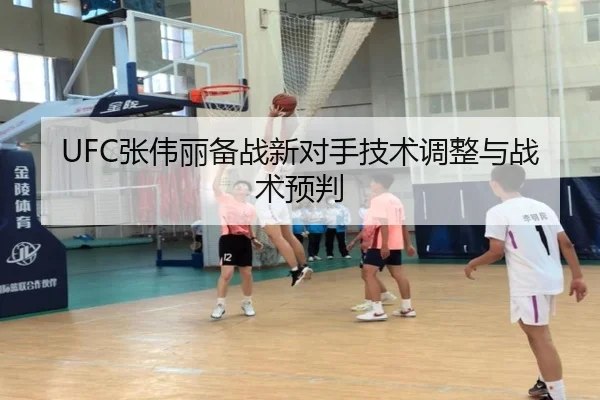 UFC张伟丽备战新对手技术调整与战术预判
