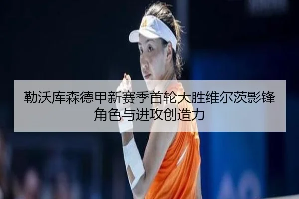 勒沃库森德甲新赛季首轮大胜维尔茨影锋角色与进攻创造力