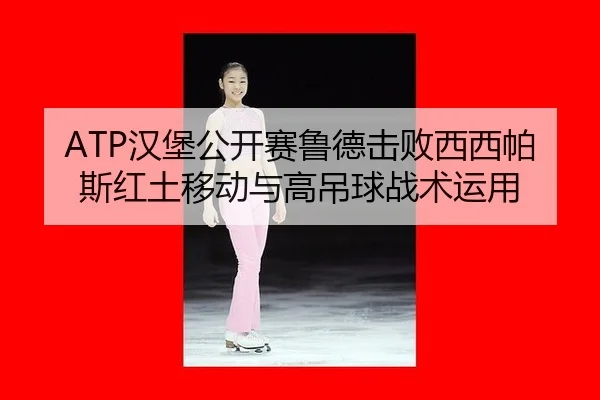 han-bao-gong-kai-sai-lu-de-ji-bai-xi-xi-pa-si-hong-tu-yi-dong-yu-gao-diao-qiu-zhan-shu-yun-yong-3-542.jpg